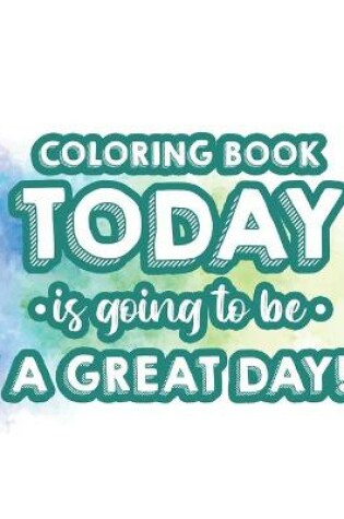 Cover of Coloring Book Today Is Going To Be A Great Day!