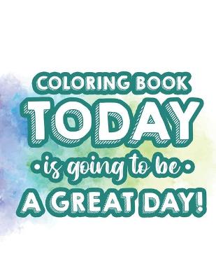 Book cover for Coloring Book Today Is Going To Be A Great Day!