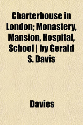 Book cover for Charterhouse in London; Monastery, Mansion, Hospital, School - By Gerald S. Davis