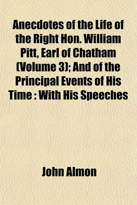 Book cover for Anecdotes of the Life of the Right Hon. William Pitt, Earl of Chatham (Volume 3); And of the Principal Events of His Time