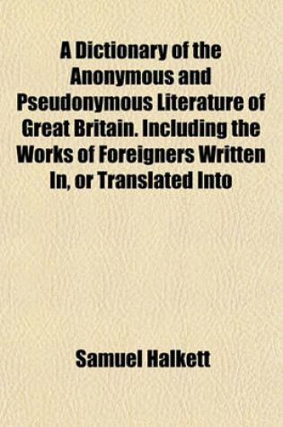 Cover of A Dictionary of the Anonymous and Pseudonymous Literature of Great Britain. Including the Works of Foreigners Written In, or Translated Into