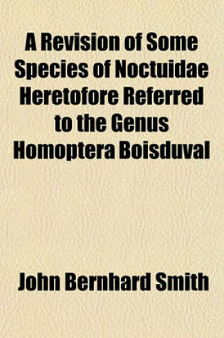 Cover of A Revision of Some Species of Noctuidae Heretofore Referred to the Genus Homoptera Boisduval