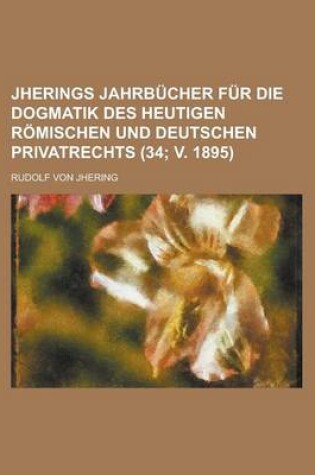 Cover of Jherings Jahrbucher Fur Die Dogmatik Des Heutigen Romischen Und Deutschen Privatrechts (34; V. 1895 )