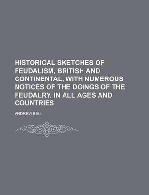 Book cover for Historical Sketches of Feudalism, British and Continental, with Numerous Notices of the Doings of the Feudalry, in All Ages and Countries