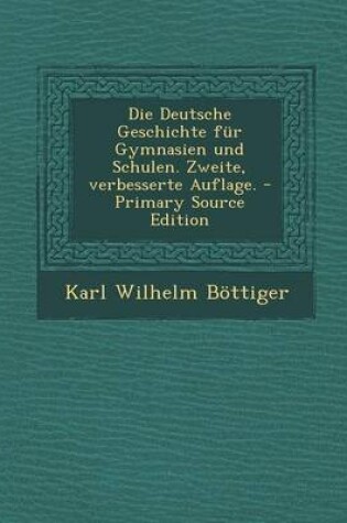 Cover of Die Deutsche Geschichte Fur Gymnasien Und Schulen. Zweite, Verbesserte Auflage. - Primary Source Edition