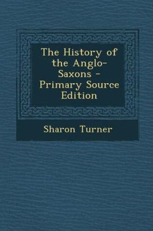 Cover of The History of the Anglo-Saxons - Primary Source Edition