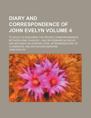 Book cover for Diary and Correspondence of John Evelyn Volume 4; To Which Is Subjoined the Private Correspondence Between King Charles I. and Sir Edward Nicholas, and Between Sir Edward Hyde, Afterwards Earl of Clarendon, and Sir Richard Browne