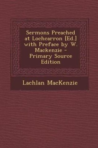 Cover of Sermons Preached at Lochcarron [Ed.] with Preface by W. MacKenzie - Primary Source Edition