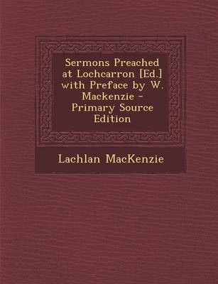 Book cover for Sermons Preached at Lochcarron [Ed.] with Preface by W. MacKenzie - Primary Source Edition