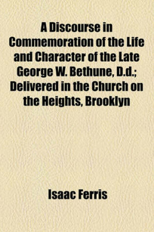 Cover of A Discourse in Commemoration of the Life and Character of the Late George W. Bethune, D.D.; Delivered in the Church on the Heights, Brooklyn