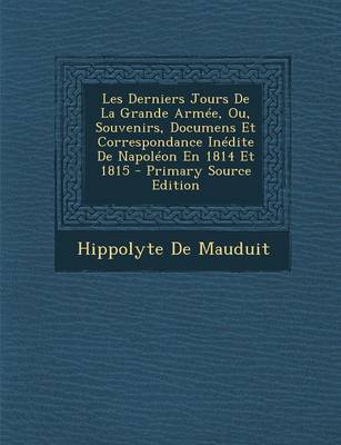 Book cover for Les Derniers Jours de La Grande Armee, Ou, Souvenirs, Documens Et Correspondance Inedite de Napoleon En 1814 Et 1815 - Primary Source Edition