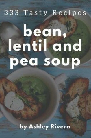 Cover of 333 Tasty Bean, Lentil and Pea Soup Recipes