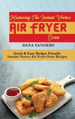 Book cover for Mastering The Instant Vortex Air Fryer Oven