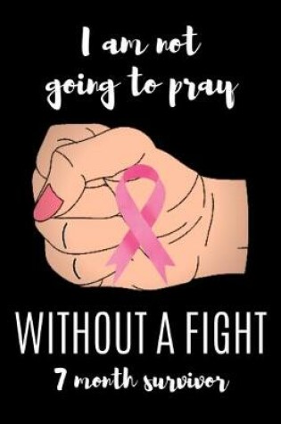 Cover of I am not going to pray WITHOUT A FIGHT 7 Month survivor