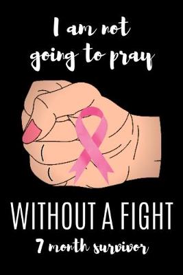 Book cover for I am not going to pray WITHOUT A FIGHT 7 Month survivor