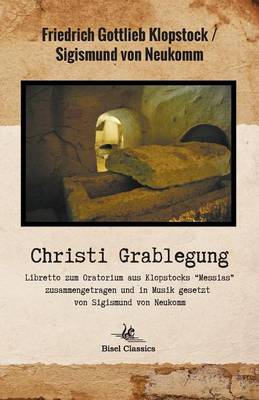 Cover of Christi Grablegung - Libretto Zum Oratorium Aus Klopstocks "Messias" Zusammengetragen Und in Musik Gesetzt Von Sigismund Von Neukomm