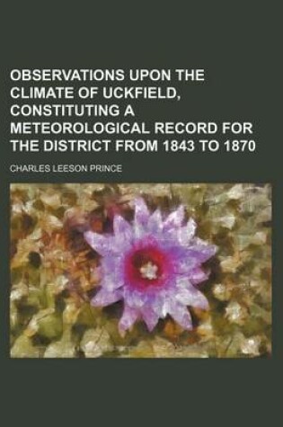 Cover of Observations Upon the Climate of Uckfield, Constituting a Meteorological Record for the District from 1843 to 1870