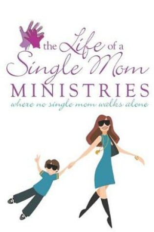 Cover of The Life Of A Single Mom Ministries Where No Single Mom Walks Alone