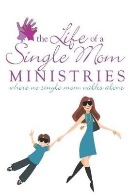 Book cover for The Life Of A Single Mom Ministries Where No Single Mom Walks Alone