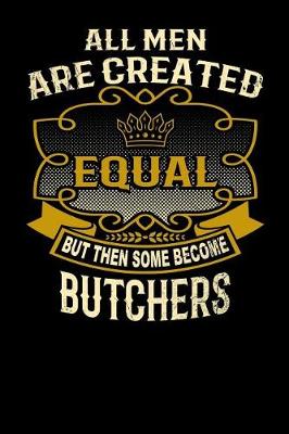 Book cover for All Men Are Created Equal But Then Some Become Butchers