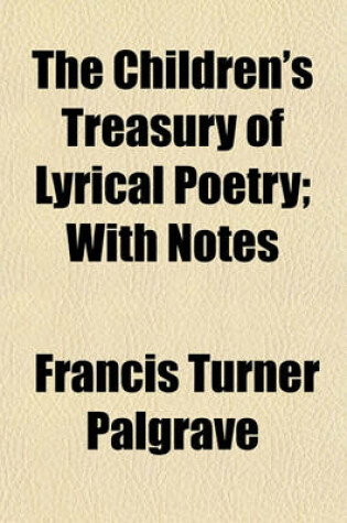 Cover of The Children's Treasury of Lyrical Poetry; With Notes