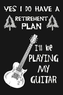 Book cover for Yes I Do Have A Retirement Plan, I'll Be Playing My Guitar