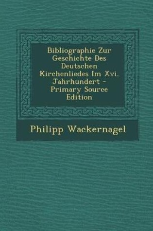 Cover of Bibliographie Zur Geschichte Des Deutschen Kirchenliedes Im XVI. Jahrhundert (Primary Source)