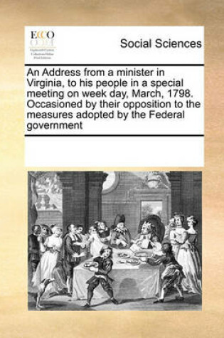 Cover of An Address from a Minister in Virginia, to His People in a Special Meeting on Week Day, March, 1798. Occasioned by Their Opposition to the Measures Adopted by the Federal Government