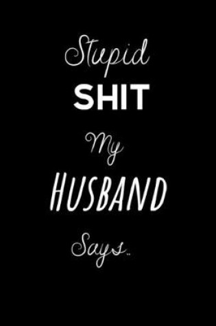 Cover of Stupid Shit My Husband Says..