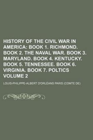 Cover of History of the Civil War in America; Book 1. Richmond. Book 2. the Naval War. Book 3. Maryland. Book 4. Kentucky. Book 5. Tennessee. Book 6. Virginia. Book 7. Poltics Volume 2