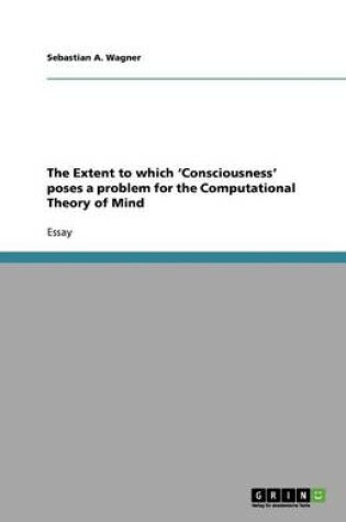 Cover of The Extent to which 'Consciousness' poses a problem for the Computational Theory of Mind