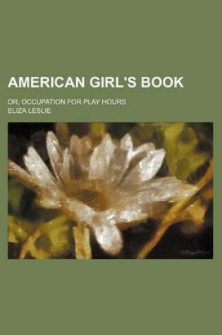 Cover of American Girl's Book; Or, Occupation for Play Hours