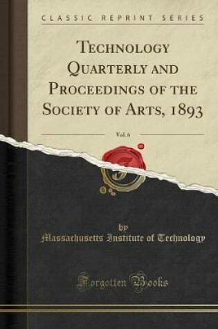 Cover of Technology Quarterly and Proceedings of the Society of Arts, 1893, Vol. 6 (Classic Reprint)