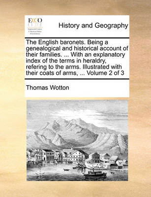 Book cover for The English Baronets. Being a Genealogical and Historical Account of Their Families. ... with an Explanatory Index of the Terms in Heraldry, Refering to the Arms. Illustrated with Their Coats of Arms, ... Volume 2 of 3