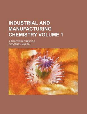 Book cover for Industrial and Manufacturing Chemistry Volume 1; A Practical Treatise