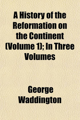 Book cover for A History of the Reformation on the Continent (Volume 1); In Three Volumes