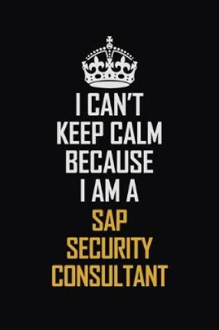 Cover of I Can't Keep Calm Because I Am A Sap Security Consultant