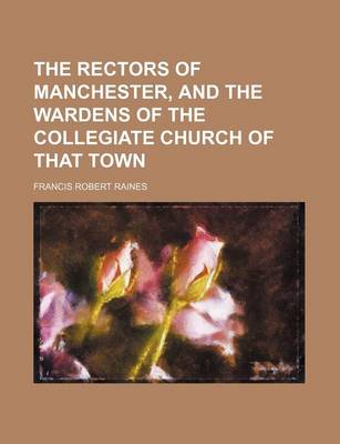 Book cover for The Rectors of Manchester, and the Wardens of the Collegiate Church of That Town (Volume 5)