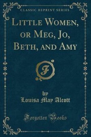 Cover of Little Women, or Meg, Jo, Beth, and Amy (Classic Reprint)