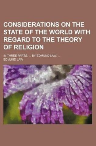 Cover of Considerations on the State of the World with Regard to the Theory of Religion; In Three Parts. ... by Edmund Law, ...