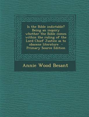 Book cover for Is the Bible Indictable? Being an Inquiry Whether the Bible Comes Within the Ruling of the Lord Chief Justice as to Obscene Literature - Primary Source Edition