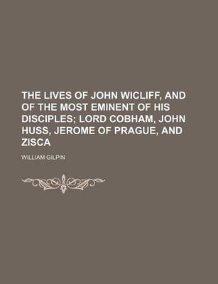 Book cover for The Lives of John Wicliff, and of the Most Eminent of His Disciples; Lord Cobham, John Huss, Jerome of Prague, and Zisca