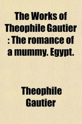 Cover of The Works of Theophile Gautier Volume 5; The Romance of a Mummy. Egypt