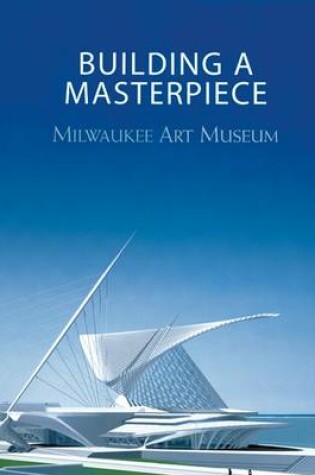 Cover of Building a Masterpiece: Milwaukee Art Museum