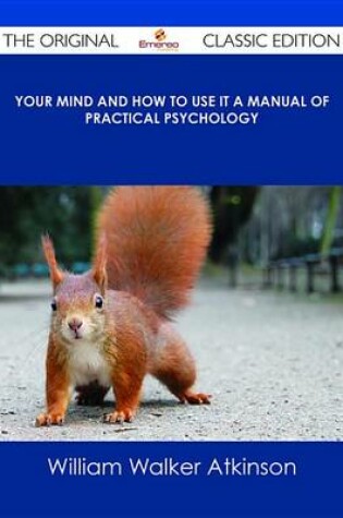 Cover of Your Mind and How to Use It a Manual of Practical Psychology - The Original Classic Edition