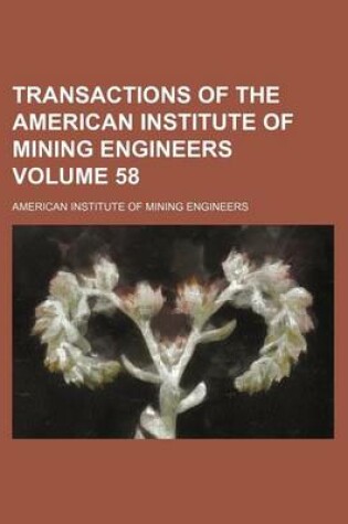 Cover of Transactions of the American Institute of Mining Engineers Volume 58