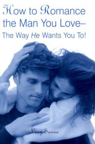 Cover of How to Romance the Man You Love--The Way He Wants You To!