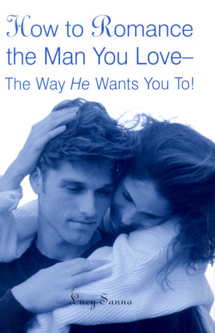 Book cover for How to Romance the Man You Love--The Way He Wants You To!