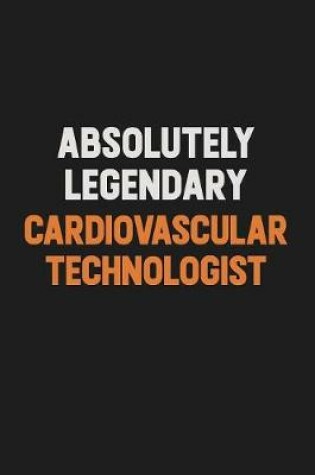 Cover of Absolutely Legendary Cardiovascular Technologist