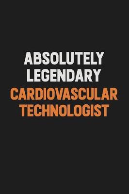 Book cover for Absolutely Legendary Cardiovascular Technologist